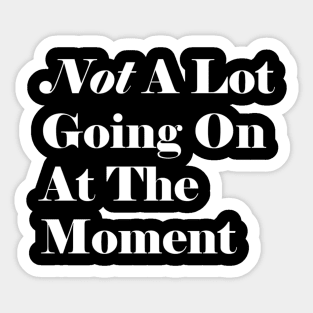 Not A Lot Going On At The Moment Sticker